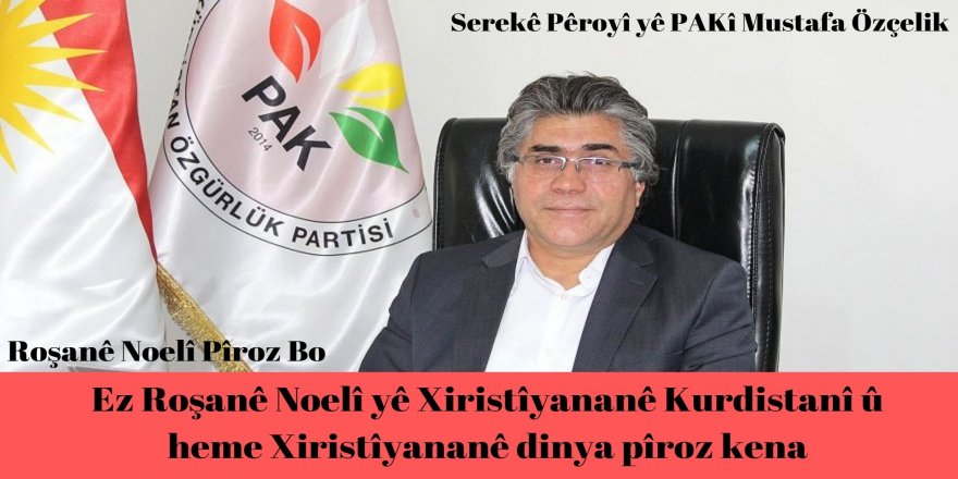 Serekê Pêroyî yê PAKî Mustafa Özçelik: Ez Roşanê Noelî yê Xiristîyananê Kurdistanî û heme Xiristîyananê dinya pîroz kena