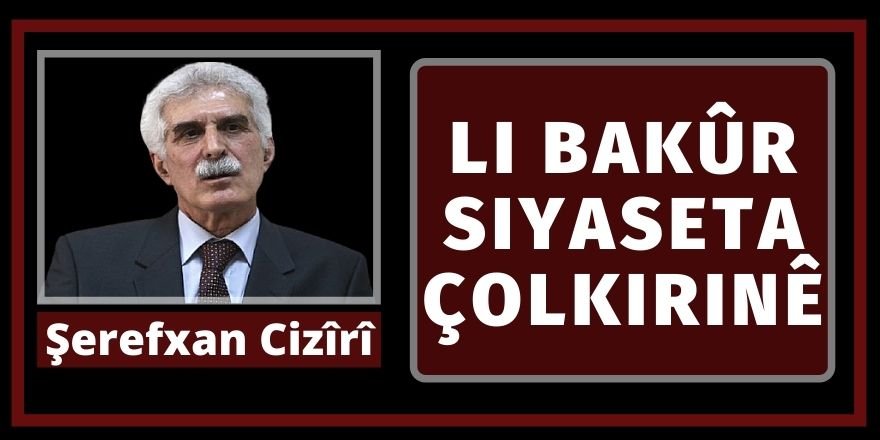 Şerefxan CIZÎRÎ: Li Bakur Siyaseta Çol kirinê…