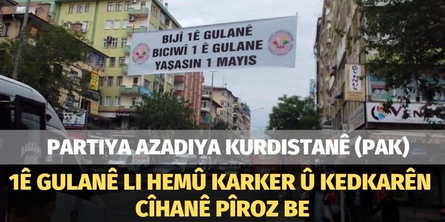 PAK: 1ê Gulanê li hemû karker û kedkarên cîhanê piroz be