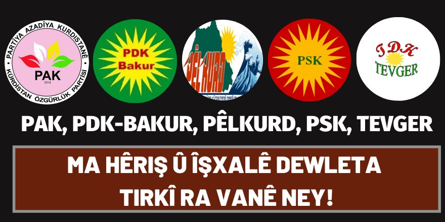 PAK, PDK-BAKUR, PÊLKURD, PSK, TEVGER: Ma hêriş û îşxalê Dewleta Tirkî ra vanê ney!